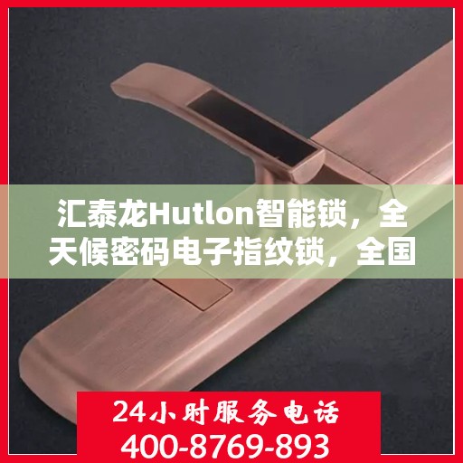汇泰龙Hutlon智能锁，全天候密码电子指纹锁，全国联保售后维修服务热线开通