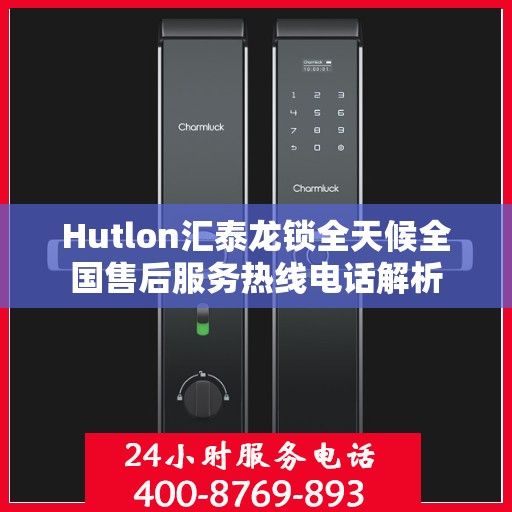 Hutlon汇泰龙锁全天候全国售后服务热线电话解析