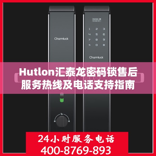 Hutlon汇泰龙密码锁售后服务热线及电话支持指南