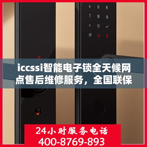 iccssi智能电子锁全天候网点售后维修服务，全国联保热线400服务指南