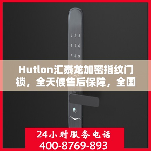 Hutlon汇泰龙加密指纹门锁，全天候售后保障，全国联网维修服务热线400开通