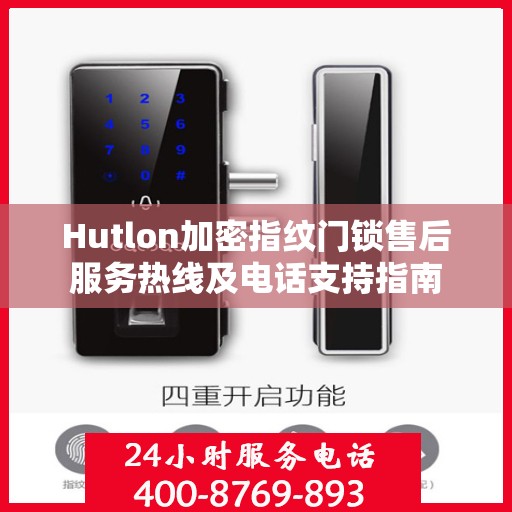 Hutlon加密指纹门锁售后服务热线及电话支持指南