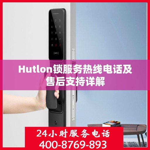 Hutlon锁服务热线电话及售后支持详解