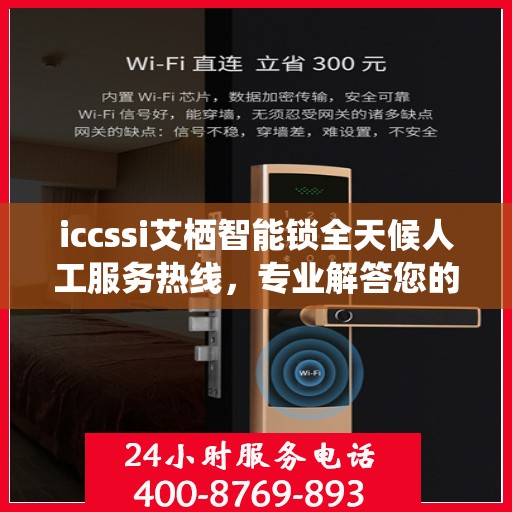 iccssi艾栖智能锁全天候人工服务热线，专业解答您的疑问