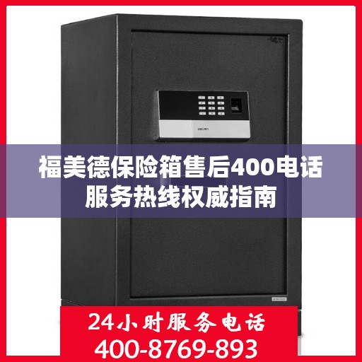 福美德保险箱售后400电话服务热线权威指南