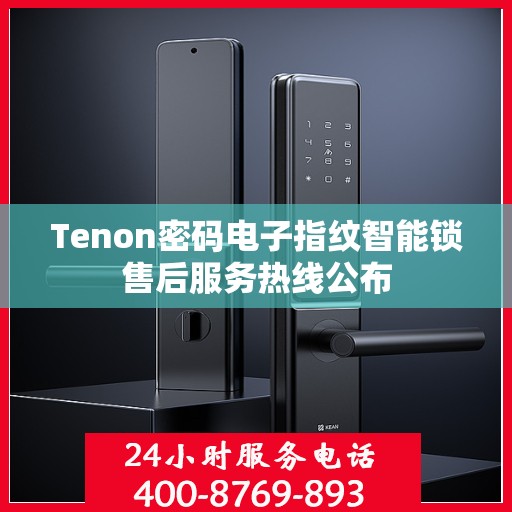 Tenon密码电子指纹智能锁售后服务热线公布