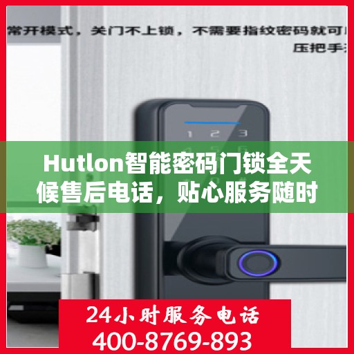 Hutlon智能密码门锁全天候售后电话，贴心服务随时在线