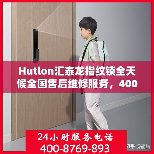 Hutlon汇泰龙指纹锁全天候全国售后维修服务，400联保热线贴心相伴