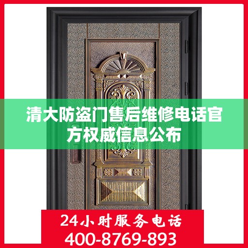 清大防盗门售后维修电话官方权威信息公布