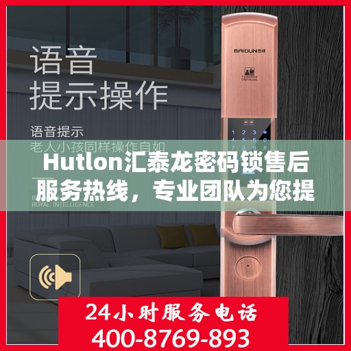 Hutlon汇泰龙密码锁售后服务热线，专业团队为您提供全方位服务支持