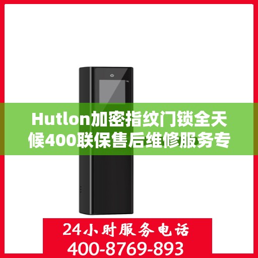 Hutlon加密指纹门锁全天候400联保售后维修服务专线