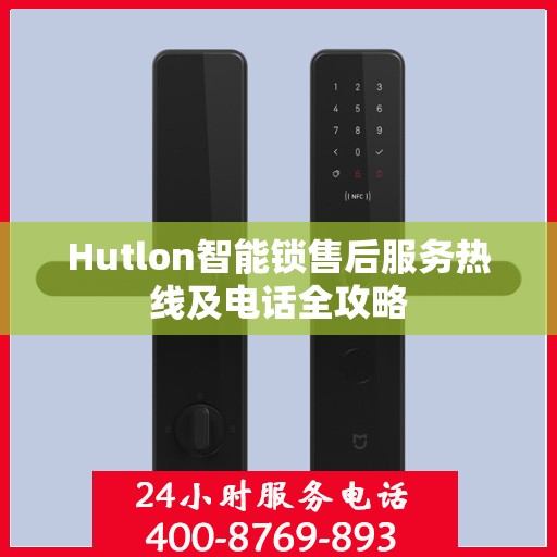 Hutlon智能锁售后服务热线及电话全攻略