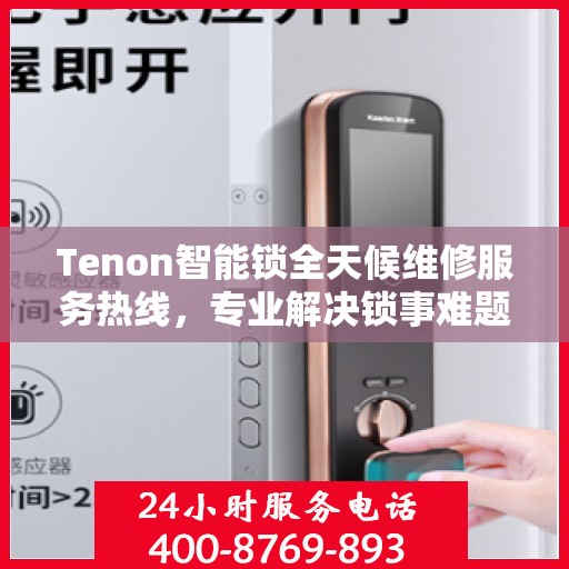 Tenon智能锁全天候维修服务热线，专业解决锁事难题！
