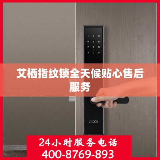 艾栖指纹锁全天候贴心售后服务