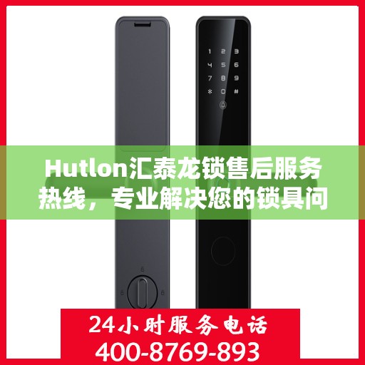 Hutlon汇泰龙锁售后服务热线，专业解决您的锁具问题，贴心服务保障您的安全需求