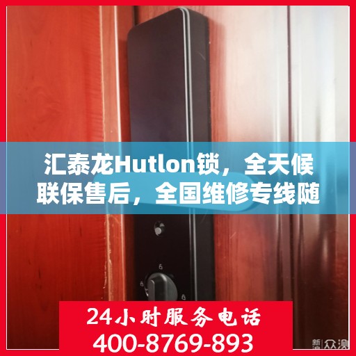 汇泰龙Hutlon锁，全天候联保售后，全国维修专线随时为您服务