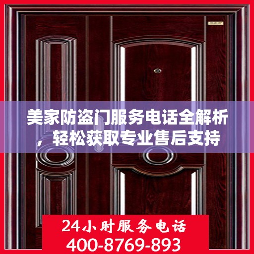 美家防盗门服务电话全解析，轻松获取专业售后支持