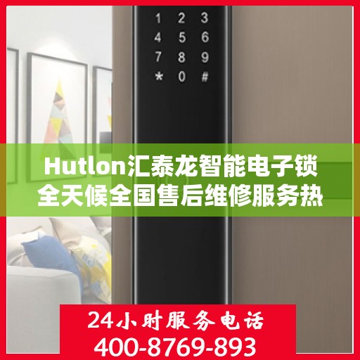 Hutlon汇泰龙智能电子锁全天候全国售后维修服务热线，400联保维修一键解决