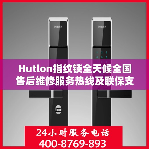 Hutlon指纹锁全天候全国售后维修服务热线及联保支持