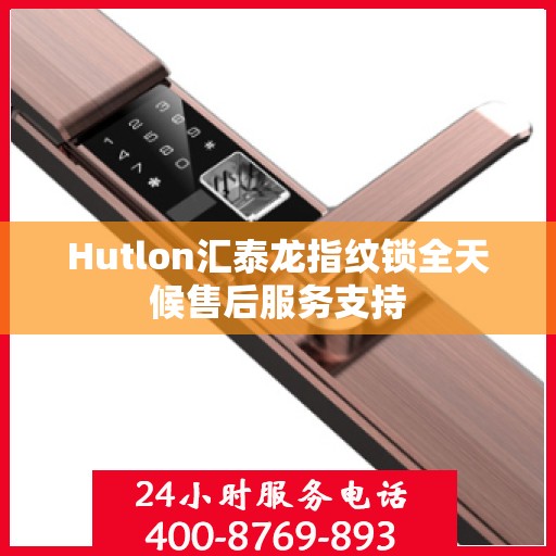 Hutlon汇泰龙指纹锁全天候售后服务支持