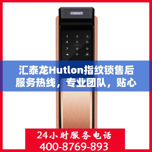 汇泰龙Hutlon指纹锁售后服务热线，专业团队，贴心服务，为您的家居安全保驾护航！
