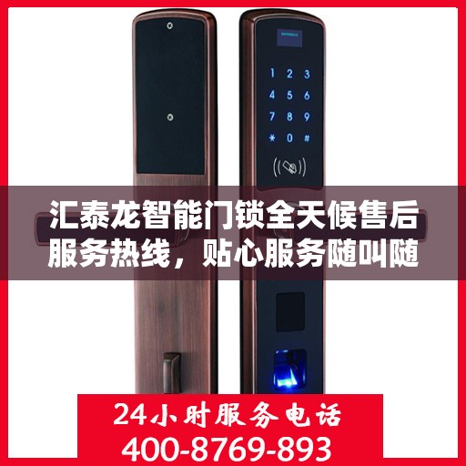 汇泰龙智能门锁全天候售后服务热线，贴心服务随叫随到