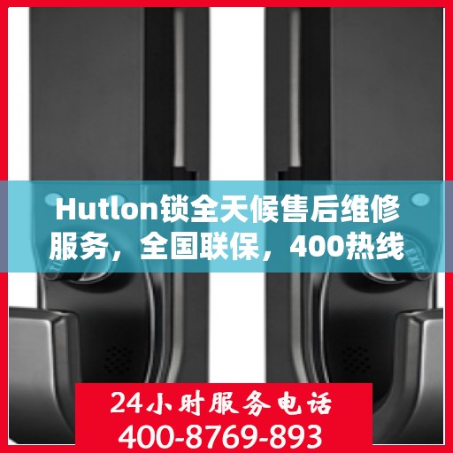 Hutlon锁全天候售后维修服务，全国联保，400热线随时响应