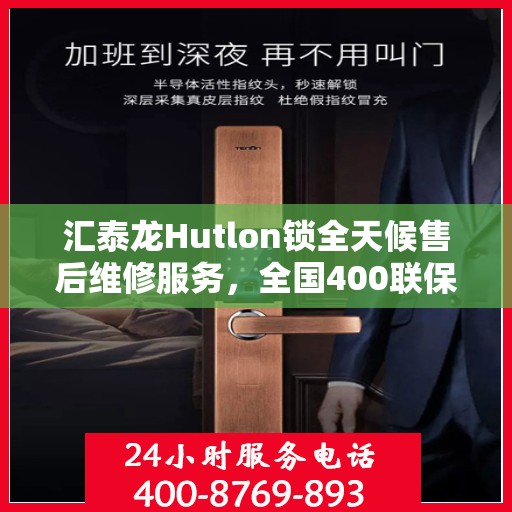 汇泰龙Hutlon锁全天候售后维修服务，全国400联保热线快速响应