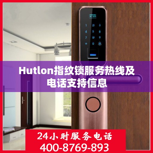 Hutlon指纹锁服务热线及电话支持信息