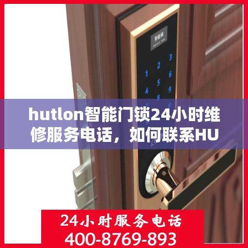 hutlon智能门锁24小时维修服务电话，如何联系HUTLON智能门锁的24小时维修服务？